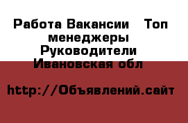 Работа Вакансии - Топ-менеджеры, Руководители. Ивановская обл.